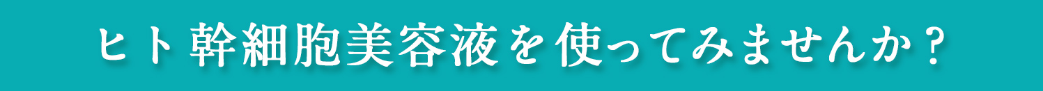 ヒト幹細胞美容液を使ってみませんか？