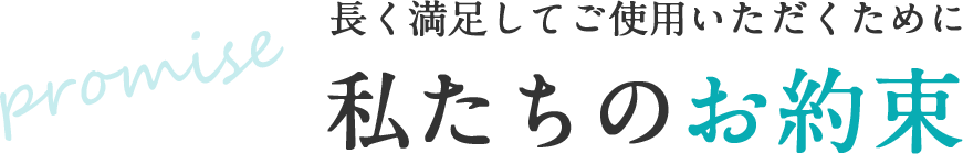 長く満足してご使用いただくために私たちのお約束